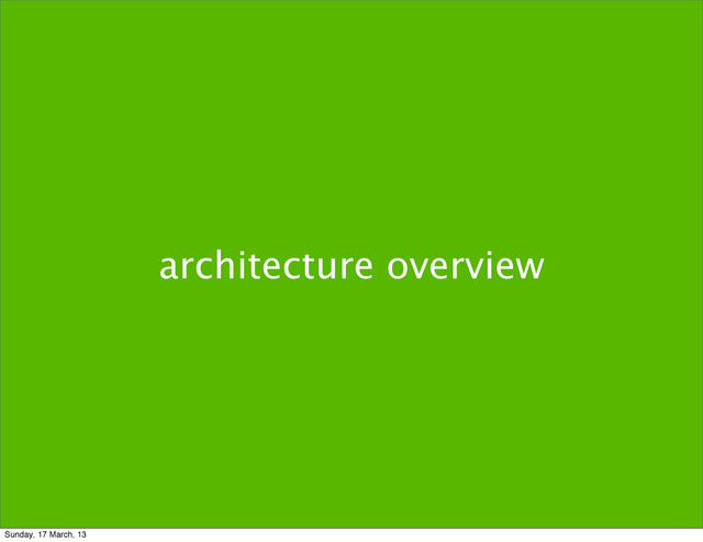 architecture overview
Sunday, 17 March, 13

