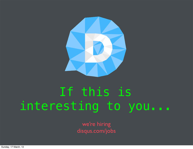 we’re hiring
disqus.com/jobs
If this is
interesting to you...
Sunday, 17 March, 13
