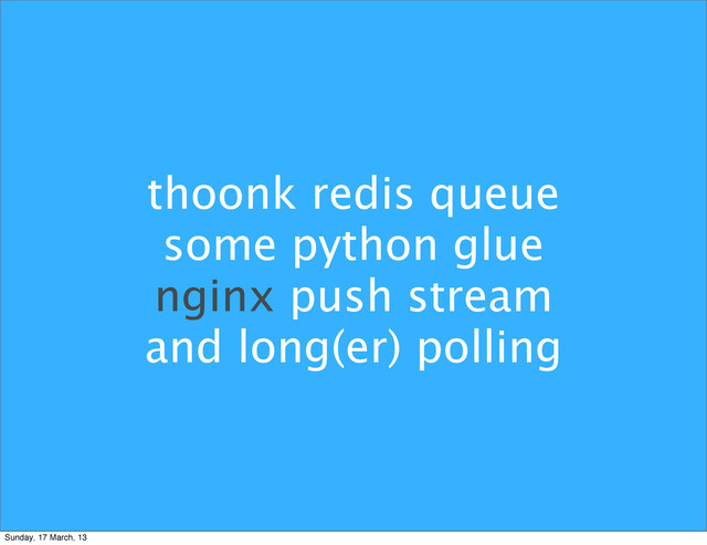 thoonk redis queue
some python glue
nginx push stream
and long(er) polling
Sunday, 17 March, 13
