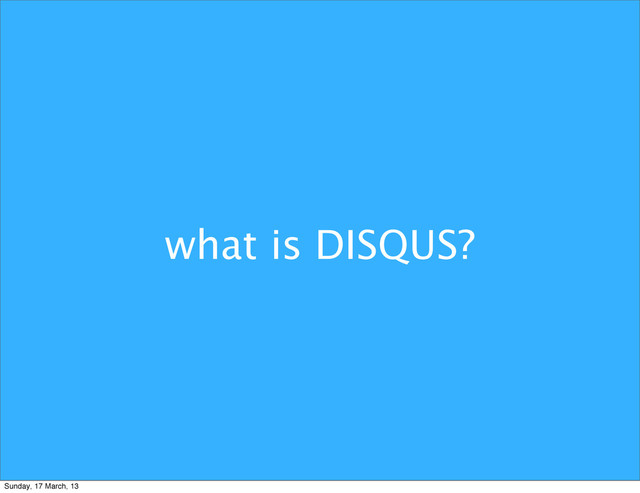 what is DISQUS?
Sunday, 17 March, 13
