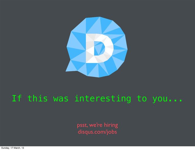 If this was interesting to you...
psst, we’re hiring
disqus.com/jobs
Sunday, 17 March, 13

