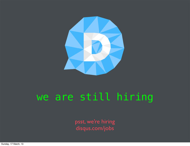 we are still hiring
psst, we’re hiring
disqus.com/jobs
Sunday, 17 March, 13
