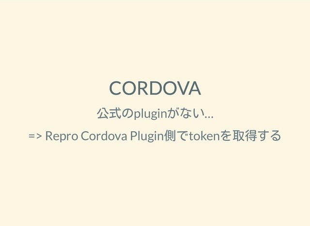 2019/1/28 reveal.js
http://localhost:8000/?print-pdf 21/25
CORDOVA
CORDOVA
公式のpluginがない…
=> Repro Cordova Plugin側でtokenを取得する

