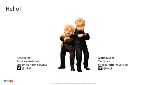 Hello!
René Kerner
Software-Architect
Stream Platform Services
@rk3n3r
Mario Müller
Team Lead
Stream Platform Services
@xenji
http://muppethub.com/wp-content/uploads/2014/02/Statler-and-Waldorf-1.png

