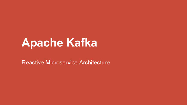 Apache Kafka
Reactive Microservice Architecture
