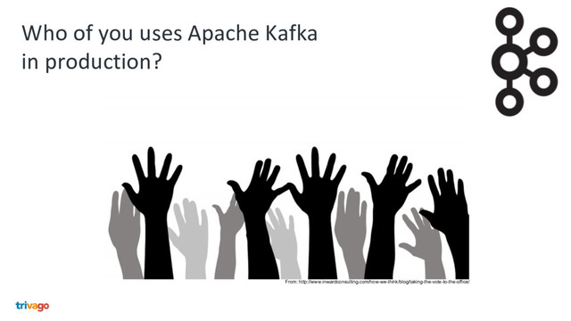 Who of you uses Apache Kafka
in production?
From: http://www.inwardconsulting.com/how-we-think/blog/taking-the-vote-to-the-office/
