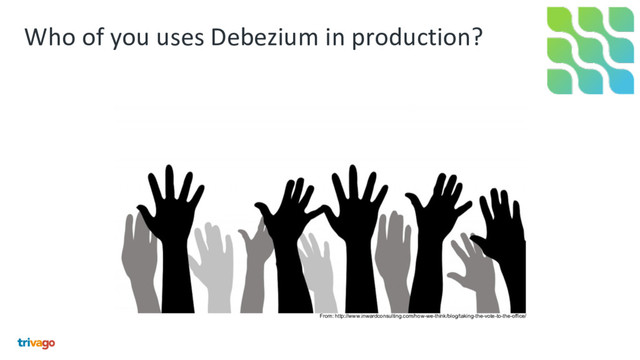Who of you uses Debezium in production?
From: http://www.inwardconsulting.com/how-we-think/blog/taking-the-vote-to-the-office/
