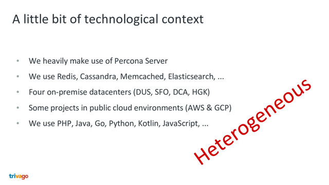 A little bit of technological context
• We heavily make use of Percona Server
• We use Redis, Cassandra, Memcached, Elasticsearch, ...
• Four on-premise datacenters (DUS, SFO, DCA, HGK)
• Some projects in public cloud environments (AWS & GCP)
• We use PHP, Java, Go, Python, Kotlin, JavaScript, ...
