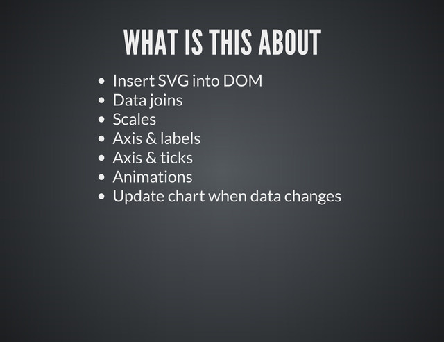 Insert SVG into DOM
Data joins
Scales
Axis & labels
Axis & ticks
Animations
Update chart when data changes
