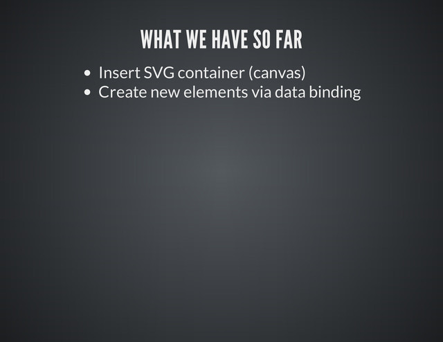 Insert SVG container (canvas)
Create new elements via data binding
