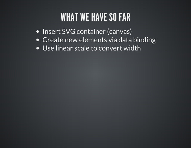 Insert SVG container (canvas)
Create new elements via data binding
Use linear scale to convert width

