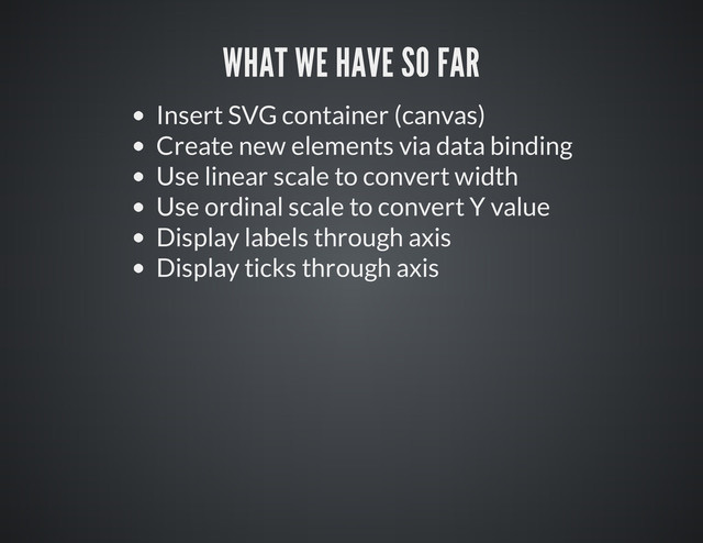 Insert SVG container (canvas)
Create new elements via data binding
Use linear scale to convert width
Use ordinal scale to convert Y value
Display labels through axis
Display ticks through axis
