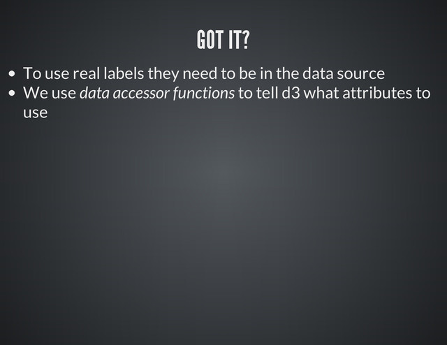 To use real labels they need to be in the data source
We use data accessor functions to tell d3 what attributes to
use
