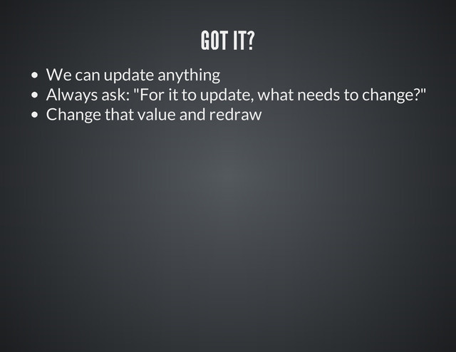 We can update anything
Always ask: "For it to update, what needs to change?"
Change that value and redraw
