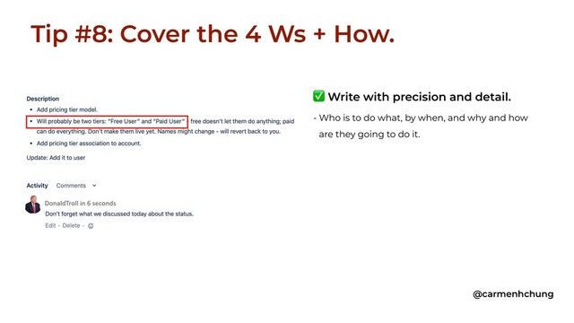 Tip #8: Cover the 4 Ws + How.
@carmenhchung
✅ Write with precision and detail.
- Who is to do what, by when, and why and how
are they going to do it.
