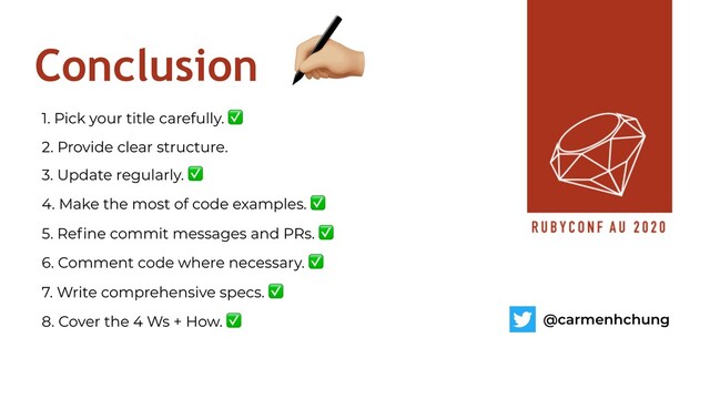 Conclusion
!
1. Pick your title carefully. ✅
2. Provide clear structure.
3. Update regularly. ✅
4. Make the most of code examples. ✅
5. Refine commit messages and PRs. ✅
6. Comment code where necessary. ✅
7. Write comprehensive specs. ✅
8. Cover the 4 Ws + How. ✅ @carmenhchung

