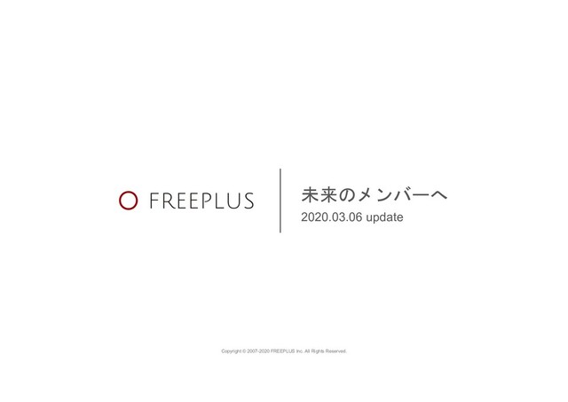 Copyright © 2007-2020 FREEPLUS Inc. All Rights Reserved.
未来のメンバーへ
2020.03.06 update
