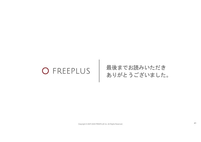 Copyright © 2007-2020 FREEPLUS Inc. All Rights Reserved.
最後までお読みいただき
ありがとうございました。
41
