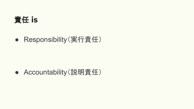 ● Responsibility（実行責任）
● Accountability（説明責任）
責任 is
