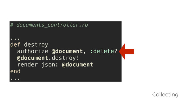 # documents_controller.rb
...
def destroy
authorize @document, :delete?
@document.destroy!
render json: @document
end
...
Collecting
