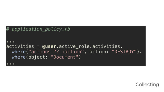 # application_policy.rb
...
activities = @user.active_role.activities.
where("actions ?? :action", action: "DESTROY").
where(object: “Document")
...
Collecting
