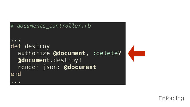 # documents_controller.rb
...
def destroy
authorize @document, :delete?
@document.destroy!
render json: @document
end
...
Enforcing
