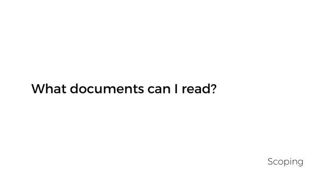 What documents can I read?
Scoping
