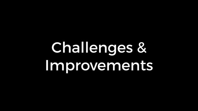 Challenges &
Improvements
