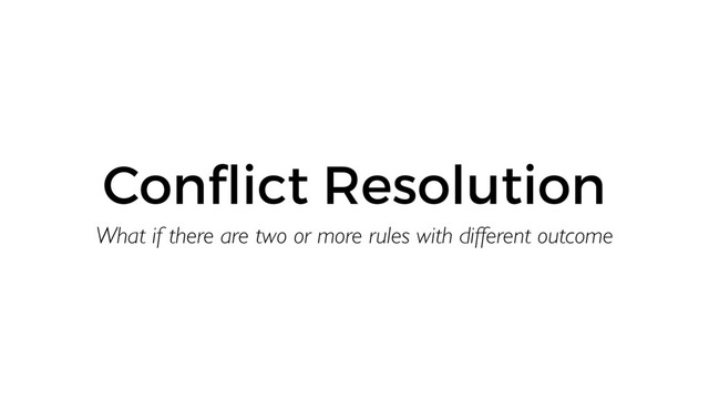 Conﬂict Resolution
What if there are two or more rules with different outcome
