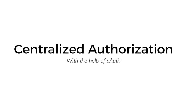 With the help of oAuth
Centralized Authorization
