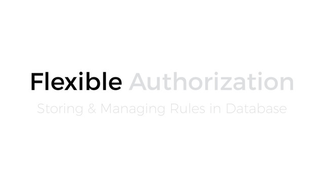 Storing & Managing Rules in Database
Flexible Authorization
