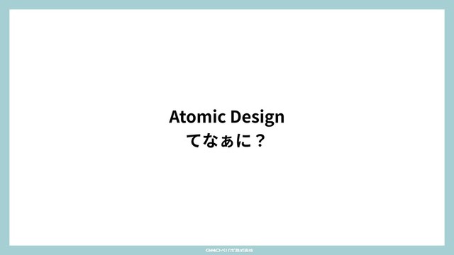 Atomic Design
てなぁに？
