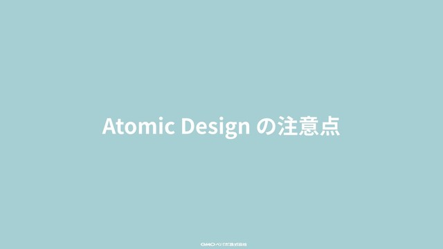 Atomic Design の注意点
