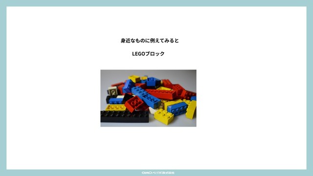 LEGOブロック
⾝近なものに例えてみると
