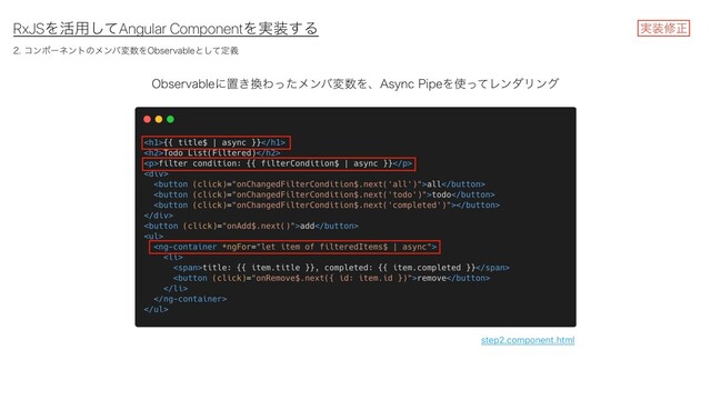 RxJSΛ׆༻ͯ͠Angular ComponentΛ࣮૷͢Δ
0CTFSWBCMFʹஔ͖׵Θͬͨϝϯόม਺Λɺ"TZOD1JQFΛ࢖ͬͯϨϯμϦϯά
࣮૷मਖ਼
step2.component.html
ίϯϙʔωϯτͷϝϯόม਺Λ0CTFSWBCMFͱͯ͠ఆٛ
