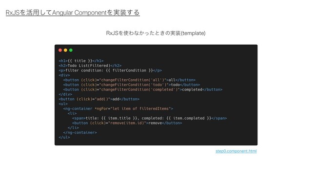 RxJSΛ׆༻ͯ͠Angular ComponentΛ࣮૷͢Δ
3Y+4Λ࢖Θͳ͔ͬͨͱ͖ͷ࣮૷ UFNQMBUF

step0.component.html
