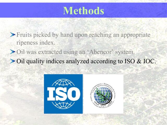 Fruits picked by hand upon reaching an appropriate
ripeness index.
Oil was extracted using an ‘Abencor’ system.
Oil quality indices analyzed according to ISO & IOC.
Methods
