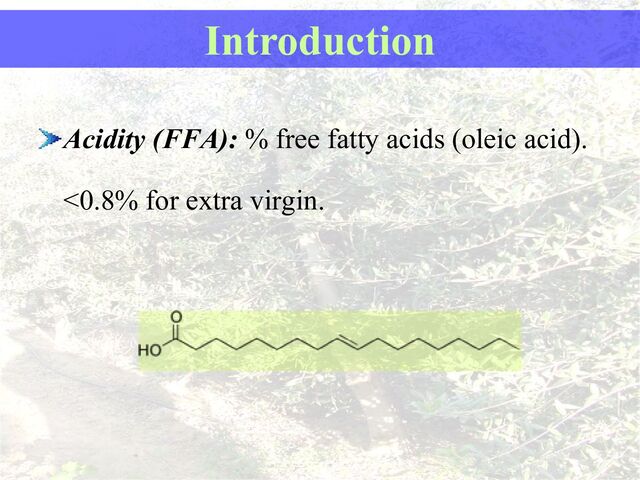 Acidity (FFA): % free fatty acids (oleic acid).
<0.8% for extra virgin.
Introduction
