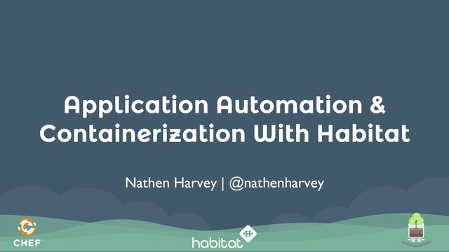 Application Automation &
Containerization With Habitat
Nathen Harvey | @nathenharvey
