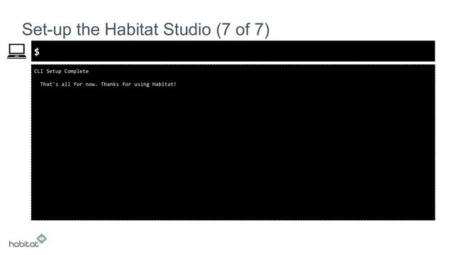 $
CLI Setup Complete
That's all for now. Thanks for using Habitat!
Set-up the Habitat Studio (7 of 7)

