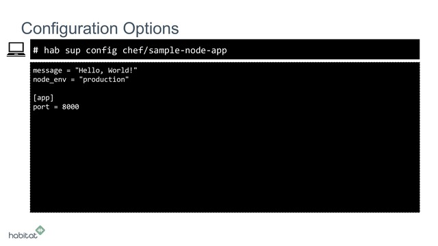 #
message = "Hello, World!"
node_env = "production"
[app]
port = 8000
Configuration Options
hab sup config chef/sample-node-app
