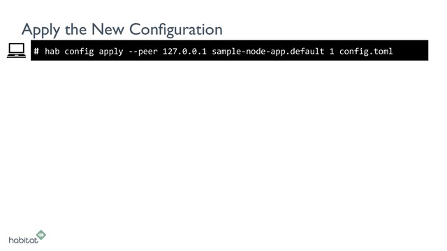 #
Apply the New Conﬁguration
hab config apply --peer 127.0.0.1 sample-node-app.default 1 config.toml
