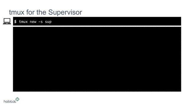 $
tmux for the Supervisor
tmux new –s sup
