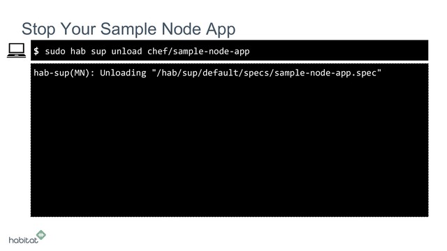 $
hab-sup(MN): Unloading "/hab/sup/default/specs/sample-node-app.spec"
Stop Your Sample Node App
sudo hab sup unload chef/sample-node-app
