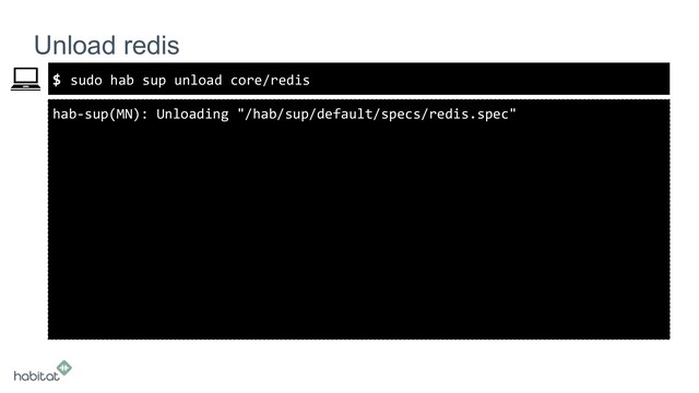 $
hab-sup(MN): Unloading "/hab/sup/default/specs/redis.spec"
Unload redis
sudo hab sup unload core/redis
