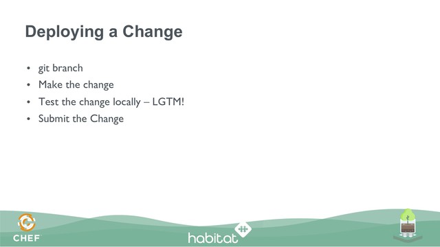 Deploying a Change
•  git branch
•  Make the change
•  Test the change locally – LGTM!
•  Submit the Change

