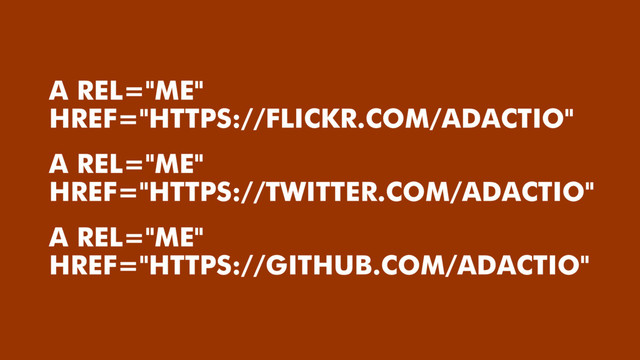 A REL="ME"
HREF="HTTPS://TWITTER.COM/ADACTIO"
A REL="ME"
HREF="HTTPS://FLICKR.COM/ADACTIO"
A REL="ME"
HREF="HTTPS://GITHUB.COM/ADACTIO"
