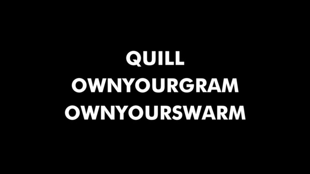OWNYOURGRAM
OWNYOURSWARM
QUILL
