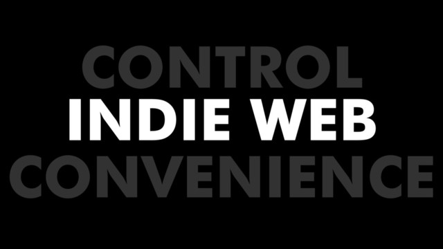 INDIE WEB
CONVENIENCE
CONTROL

