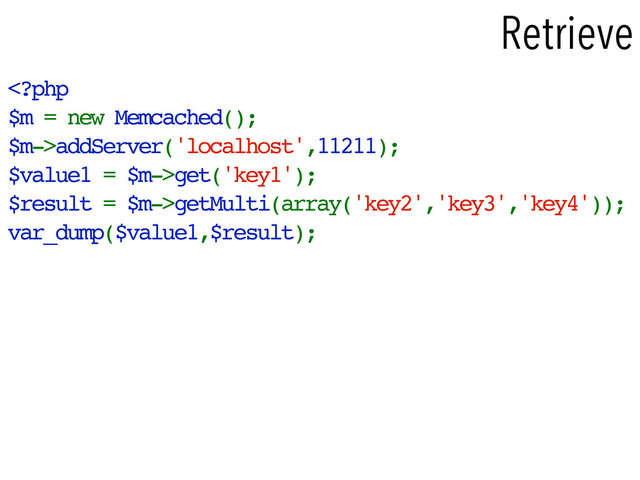 addServer('localhost',11211);
$value1 = $m->get('key1');
$result = $m->getMulti(array('key2','key3','key4'));
var_dump($value1,$result);
Retrieve
